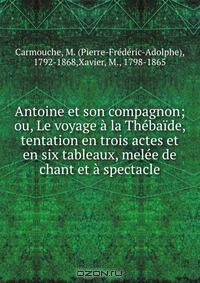 Antoine et son compagnon; ou, Le voyage a la Thebaide, tentation en trois actes et en six tableaux, melee de chant et a spectacle