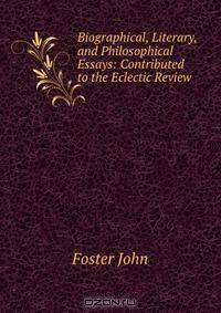 Biographical, Literary, and Philosophical Essays: Contributed to the Eclectic Review