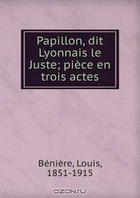 Papillon, dit Lyonnais le Juste; piece en trois actes