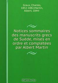 Notices sommaires des manuscrits grecs de Suede, mises en ordre et completees par Albert Martin