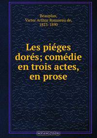 Les pieges dores; comedie en trois actes, en prose