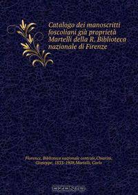 Catalogo dei manoscritti foscoliani gia proprieta Martelli della R. Biblioteca nazionale di Firenze