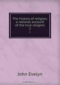 The history of religion, a rational account of the true religion