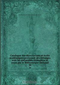 Catalogue des dissertations et ecrits academiques provenant des echanges avec les universites etrangeres et recus par le Bibliotheque national