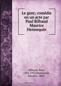 Le gant; comedie en un acte par Paul Bilhaud & Maurice Hennequin