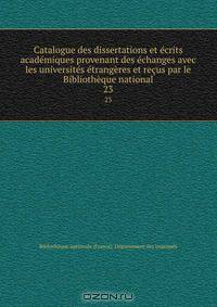 Catalogue des dissertations et ecrits academiques provenant des echanges avec les universites etrangeres et recus par le Bibliotheque national