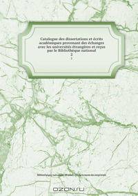 Catalogue des dissertations et ecrits academiques provenant des echanges avec les universites etrangeres et recus par le Bibliotheque national