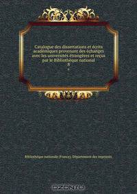 Catalogue des dissertations et ecrits academiques provenant des echanges avec les universites etrangeres et recus par le Bibliotheque national