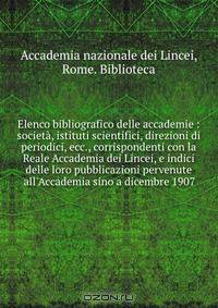 Elenco bibliografico delle accademie : societa, istituti scientifici, direzioni di periodici, ecc., corrispondenti con la Reale Accademia dei Lincei, e indici delle loro pubblicazioni pervenute all
