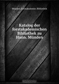 Katalog der forstakademischen Bibliothek zu Hann. Munden