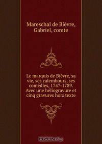 Le marquis de Bievre, sa vie, ses calembours, ses comedies, 1747-1789. Avec une heliogravure et cinq gravures hors texte