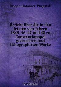 Bericht uber die in den letzten vier Jahren 1845, 46, 47 und 48 zu Constantionopel gedruckten und lithographirten Werke