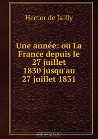 Une annee: ou La France depuis le 27 juillet 1830 jusqu