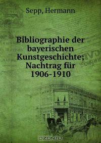 Bibliographie der bayerischen Kunstgeschichte; Nachtrag fur 1906-1910