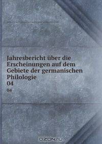 Jahresbericht uber die Erscheinungen auf dem Gebiete der germanischen Philologie