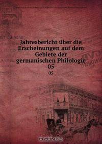 Jahresbericht uber die Erscheinungen auf dem Gebiete der germanischen Philologie