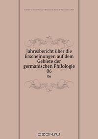 Jahresbericht uber die Erscheinungen auf dem Gebiete der germanischen Philologie