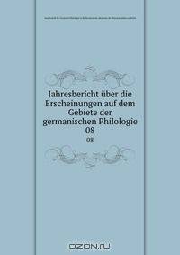 Jahresbericht uber die Erscheinungen auf dem Gebiete der germanischen Philologie