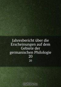Jahresbericht uber die Erscheinungen auf dem Gebiete der germanischen Philologie