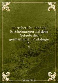 Jahresbericht uber die Erscheinungen auf dem Gebiete der germanischen Philologie