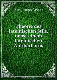 Theorie des lateinischen Stils, nebst einem lateinischen Antibarbarus.
