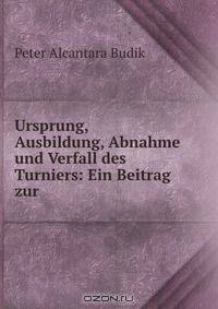 Ursprung, Ausbildung, Abnahme und Verfall des Turniers: Ein Beitrag zur .
