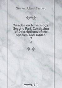 Treatise on Mineralogy: Second Part, Consisting of Descriptions of the Species, and Tables .