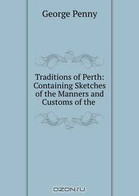 Traditions of Perth: Containing Sketches of the Manners and Customs of the .