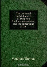 The universal profitableness of Scripture for doctrine asserted, and the allegations of the .