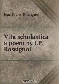 Vita scholastica a poem by J.P. Rossignol.