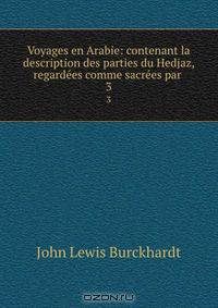 Voyages en Arabie: contenant la description des parties du Hedjaz, regardees comme sacrees par .