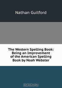 The Western Spelling Book: Being an Improvement of the American Spelling Book by Noah Webster