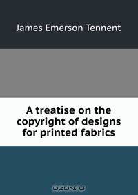 A treatise on the copyright of designs for printed fabrics