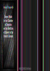 Report Made to the Chamber of Deputies on the Abolition of Slavery in the French Colonies