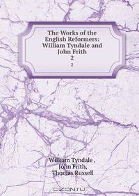 The Works of the English Reformers: William Tyndale and John Frith.