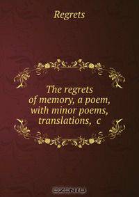 The regrets of memory, a poem, with minor poems, translations, &c