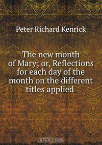 The new month of Mary; or, Reflections for each day of the month on the different titles applied .
