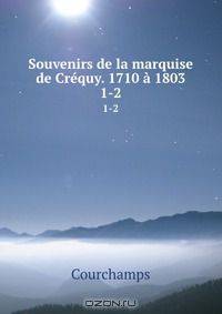 Souvenirs de la marquise de Crequy. 1710 a 1803