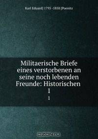 Militaerische Briefe eines verstorbenen an seine noch lebenden Freunde: Historischen .