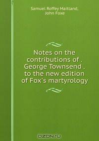 Notes on the contributions of . George Townsend . to the new edition of Fox
