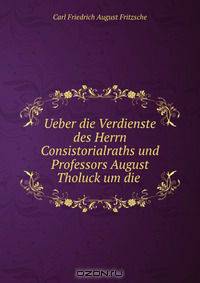 Ueber die Verdienste des Herrn Consistorialraths und Professors August Tholuck um die .