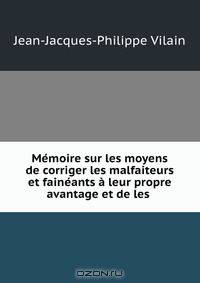 Memoire sur les moyens de corriger les malfaiteurs et faineants a leur propre avantage et de les .