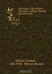 The Works of the English Reformers: William Tyndale and John Frith