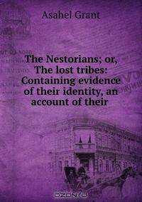 The Nestorians; or, The lost tribes: Containing evidence of their identity, an account of their .