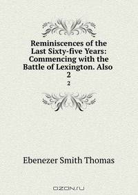 Reminiscences of the Last Sixty-five Years: Commencing with the Battle of Lexington. Also .