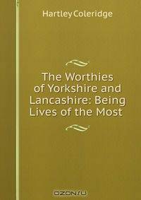 The Worthies of Yorkshire and Lancashire: Being Lives of the Most .