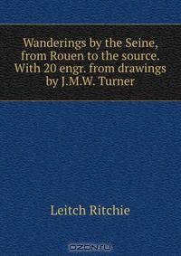 Wanderings by the Seine, from Rouen to the source. With 20 engr. from drawings by J.M.W. Turner