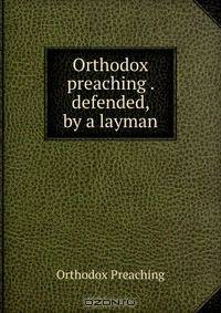 Orthodox preaching . defended, by a layman