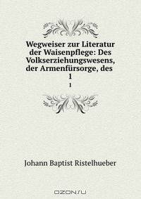 Wegweiser zur Literatur der Waisenpflege: Des Volkserziehungswesens, der Armenfursorge, des .