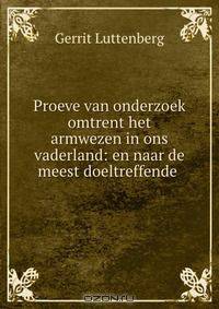 Proeve van onderzoek omtrent het armwezen in ons vaderland: en naar de meest doeltreffende .